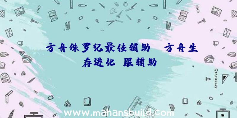 「方舟侏罗纪最佳辅助」|方舟生存进化键服辅助